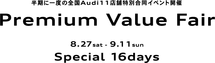 半期に一度の全国Audi11店舗特別合同イベント開催 Premium Value Fair 8.27sat - 9.11sun Special 16days