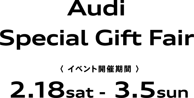 Audi Special Gift Fair イベント開催期間 2.18sat - 3.5sun Special