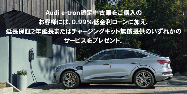 Audi e-tron認定中古車をご購入のお客様には、0.99%低金利ローンに加え、延長保証2年延長またはチャージングキット無償提供のいずれかのサービスをプレゼント。